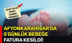 Afyonkarahisar’da 5 günlük bebeğe fatura kesildi!