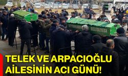 Telek ve Arpacıoğlu ailesinin acı günü!