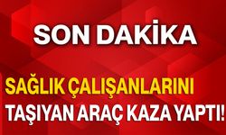 Sağlık Çalışanlarını Taşıyan Araç Kaza Yaptı!