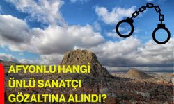 Afyonlu hangi ünlü sanatçı gözaltına alındı?