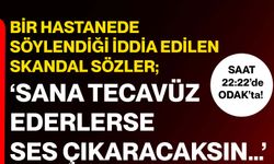 Bir hastanede söylendiği iddia edilen skandal sözler; ‘Sana Tecavüz Ederlerse Ses Çıkaracaksın…’