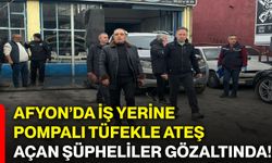 Afyon’da iş yerine pompalı tüfekle ateş açan şüpheliler gözaltında!