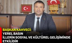 Başkan Kahveci: Yerel Basın, İllerin Sosyal ve Kültürel Gelişiminde Etkilidir