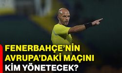 Fenerbahçe’nin Avrupa’daki maçını kim yönetecek?