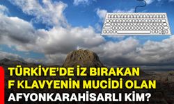 Türkiye’de iz bırakan f klavyenin mucidi olan Afyonkarahisarlı kim?