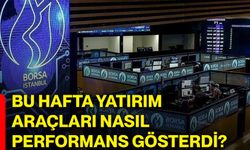 Bu hafta yatırım araçları nasıl performans gösterdi?