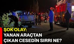 Şok olay: Yanan araçtan çıkan cesedin sırrı ne?