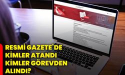 Resmi Gazete’de kimler atandı, kimler görevden alındı?