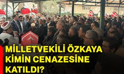 Milletvekili Özkaya kimin cenazesine katıldı?
