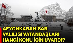 Afyonkarahisar Valiliği vatandaşları hangi konu için uyardı?