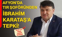 Afyon’da Tır Şoföründen İbrahim Karataş’a tepki!