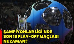 Şampiyonlar Ligi’nde son 16 play-off maçları ne zaman?