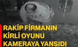 Rakip firmanın kirli oyunu kameraya yansıdı