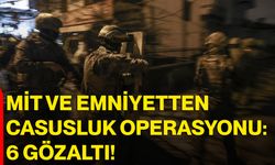 MİT ve Emniyetten Casusluk Operasyonu: 6 Gözaltı!