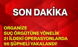 Organize suç örgütüne yönelik 21 ildeki operasyonlarda 96 şüpheli yakalandı!