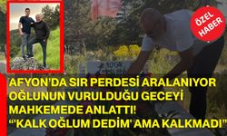 Afyon’da Sır Perdesi Aralanıyor Oğlunun Vurulduğu Geceyi Mahkemede Anlattı “'Kalk Oğlum Dedim' Ama Kalkmadı”