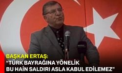 Başkan Ertaş: “Türk Bayrağına Yönelik Bu Hain Saldırı Asla Kabul Edilemez”