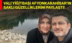 Vali Yiğitbaşı Afyonkarahisar’ın Saklı Güzelliklerini Paylaştı!