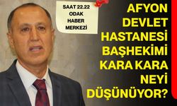 Afyon Devlet Hastanesi Başhekimi kara kara neyi düşünüyor?
