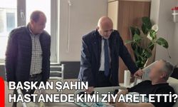 Başkan Şahin Hastanede Kimi Ziyaret Etti?