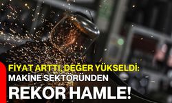 Fiyat Arttı, Değer Yükseldi: Makine Sektöründen Rekor Hamle!