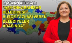 Başkan Köksal: “Afyon Belediyesi Bütçe Fazlası Veren Belediyeler Arasında”