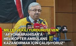 Milletvekili Yurdunuseven: “Afyonkarahisar’a helikopter ambulans kazandırmak için çalışıyoruz”