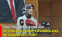 Vali Yiğitbaşı Açıkladı: Afyon’a Helikopter Ambulans Ne Zaman Geliyor?