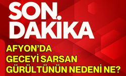 Afyon'da Geceyi Sarsan Gürültünün Nedeni Ne?