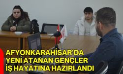 Afyonkarahisar’da Yeni Atanan Gençler İş Hayatına Hazırlandı