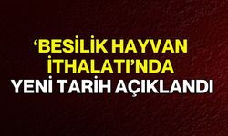 ‘Besilik Hayvan İthalatı’nda yeni tarih açıklandı