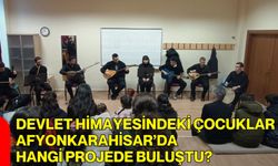 Devlet Himayesindeki Çocuklar Afyonkarahisar’da Hangi Projede Buluştu?