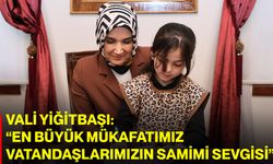 VALİ YİĞİTBAŞI: “EN BÜYÜK MÜKAFATIMIZ VATANDAŞLARIMIZIN SAMİMİ SEVGİSİ”