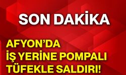 Afyon’da iş yerine pompalı  tüfekle saldırı!