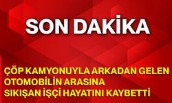 Çöp kamyonuyla arkadan gelen otomobilin arasına sıkışan işçi hayatını kaybetti
