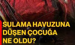 SULAMA HAVUZUNA DÜŞEN ÇOCUĞA NE OLDU?