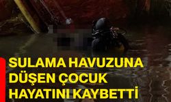 Sulama havuzuna düşen çocuk hayatını kaybetti