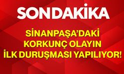 Sinanpaşa’daki Korkunç olayın ilk duruşması yapılıyor!