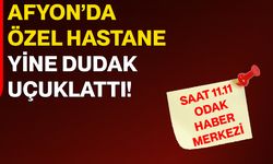 Afyon’da Özel Hastane Yine Dudak Uçuklattı!