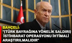 Bahçeli: "(Türk Bayrağına Yönelik Saldırı) İstihbarat Operasyonu İhtimali Araştırılmalıdır"