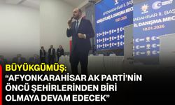 Büyükgümüş: “Afyonkarahisar AK Parti’nin öncü şehirlerinden biri olmaya devam edecek”