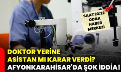 Doktor yerine asistan mı karar verdi? Afyonkarahisar’da şok iddia!