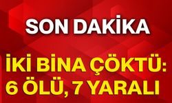 İki Bina Çöktü: 6 Ölü, 7 Yaralı