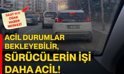 Acil durumlar bekleyebilir, sürücülerin işi daha acil!