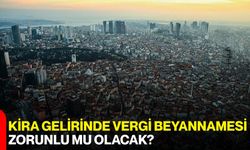 Kira Gelirinde Vergi Beyannamesi Zorunlu mu olacak?