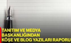 Tanıtım ve Medya Başkanlığından Köşe ve Blog Yazıları Raporu