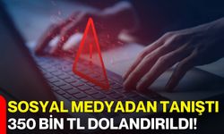 Sosyal Medyadan Tanıştı, 350 Bin TL Dolandırıldı!
