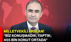 Milletvekili Arslan: “Biz Konuşmadık, Yaptık; 455 Bin Konut Ortada”