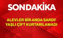 Alevler Bir Anda Sardı! Yaşlı Çift Kurtarılamadı