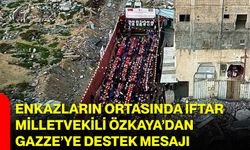 Enkazların Ortasında İftar, Milletvekili Özkaya’dan Gazze’ye Destek Mesajı